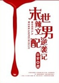 《末世辣文男配逆袭记/末世男配逆袭记》