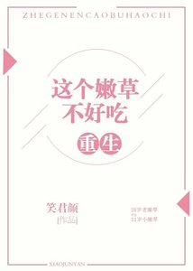 《重生之这个嫩草不好吃》