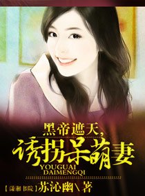黑帝恋上呆萌妻/黑帝遮天，诱拐呆萌妻