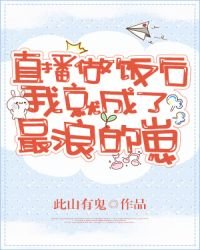 直播做饭后我就成了最浪的崽