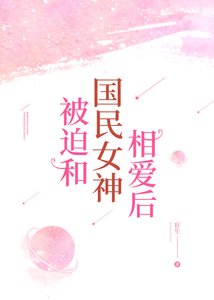 《被迫和国民女神相爱后》