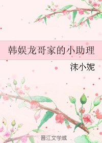 《(BG/韩娱同人)韩娱龙哥家的小助理》