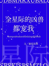 《全星际的凶兽都宠我》