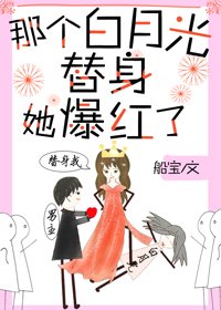《那个白月光替身她爆红了》