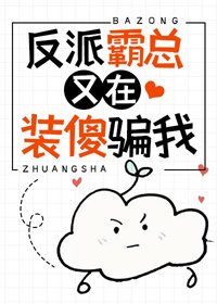 《反派霸总又在装傻骗我》