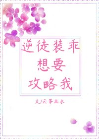 《逆徒装乖想要攻略我》
