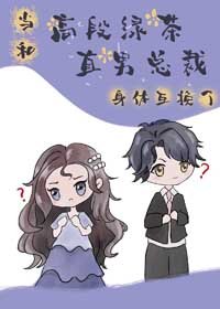 《当高段绿茶和直男总裁身体互换》