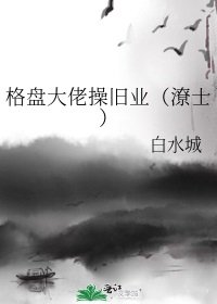 《格盘大佬操旧业(潦士)》