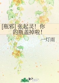 [瓶邪] 张起灵！你的瓶盖掉啦！