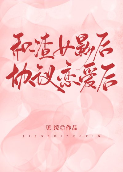 《和渣女影后协议恋爱后》