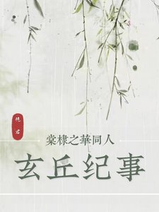 《(橙光游戏棠棣之华同人)【棠棣之华】玄丘纪事》