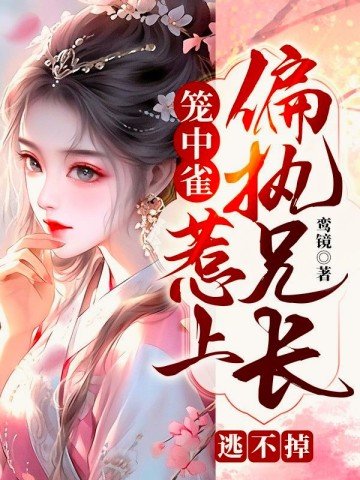 《笼中雀:惹上偏执兄长逃不掉》