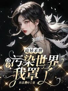 《诡异末世:这个污染世界我罩了/救命!男主他是恋爱脑【末世】》