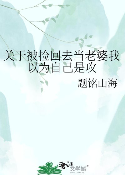 《关于被捡回去当老婆我以为自己是攻》