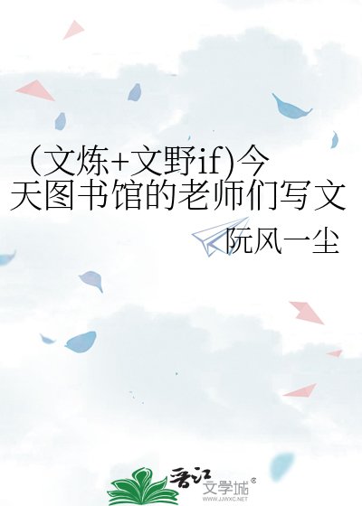 （文炼+文野if)今天图书馆的老师们写文了吗