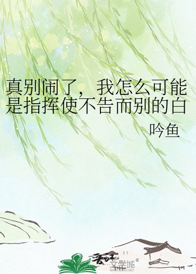 真别闹了，我怎么可能是指挥使不告而别的白月光
