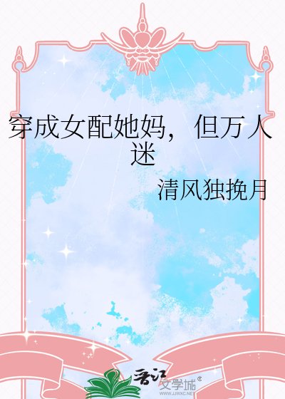 穿成女配她妈，但万人迷