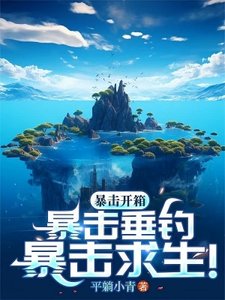《海岛,全民垂钓,我独获史诗天赋/暴击开箱!暴击垂钓!暴击求生!》