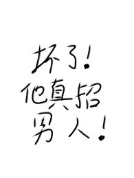 坏了！他真招男人！